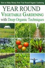 Year Round Vegetable Gardening with Deep Organic Techniques