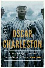 Oscar Charleston: The Life and Legend of Baseball's Greatest Forgotten Player