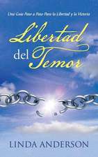 Libertad del Temor: Una Guia Paso a Paso Para La Libertad y La Victoria