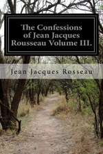 The Confessions of Jean Jacques Rousseau Volume III.