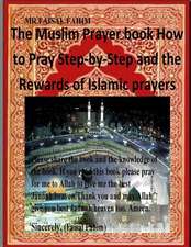 The Muslim Prayer Book How to Pray Step-By-Step and the Rewards of Islamic Prayers