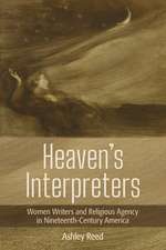 Heaven`s Interpreters – Women Writers and Religious Agency in Nineteenth–Century America