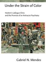 Under the Strain of Color – Harlem`s Lafargue Clinic and the Promise of an Antiracist Psychiatry