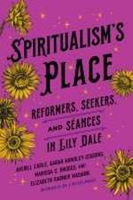 Spiritualism`s Place – Reformers, Seekers, and Séances in Lily Dale