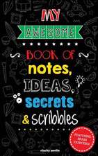 My Awesome Book of Notes, Ideas, Secrets & Scribbles