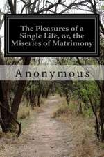 The Pleasures of a Single Life, Or, the Miseries of Matrimony