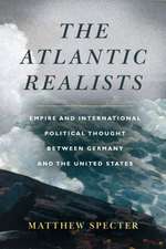 The Atlantic Realists – Empireand International Political Thought Between Germany and the United States