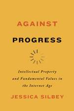 Against Progress – Intellectual Property and Fundamental Values in the Internet Age