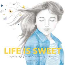 Life Is Sweet: Inspiring a Life of Mindfulness, Meaning, and Magic