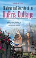 Shadows and Secrets of the Dupris Cottage: A Fictional Narrative of One Woman's Life, the Legacy She Left Behind, Based on Historical Events, and the