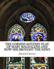 The Cornish Mystery-Play of Mary Magdalene and How She Brought the News