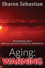 Aging: Warning - Navigating Life's Medical, Mental & Financial Minefields