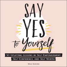 Say Yes to Yourself: 50+ Uplifting Lessons in Self-Empowerment, Self-Confidence, and Self-Worth