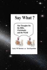 Say What? Our Thoughts on the Bible, Christianity and the World