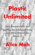 Plastic Unlimited: How Corporations Are Fuelling t he Ecological Crisis and What We Can Do About It