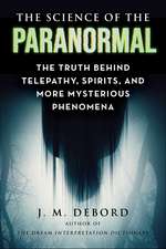 The Science of the Paranormal: The Truth Behind ESP, Reincarnation, and More Mysterious Phenomena