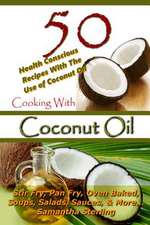 Cooking with Coconut Oil - 50 Health Conscious Recipes with the Use of Coconut Oil - Stir Fry, Pan Fry, Oven Baked, Soups, Salads, Sauces & More...