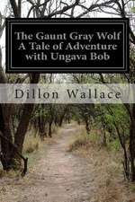 The Gaunt Gray Wolf a Tale of Adventure with Ungava Bob