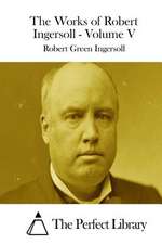 The Works of Robert Ingersoll - Volume V