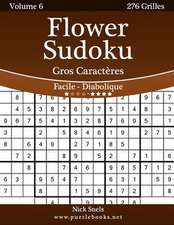 Flower Sudoku Gros Caracteres - Facile a Diabolique - Volume 6 - 276 Grilles