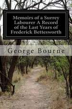 Memoirs of a Surrey Labourer a Record of the Last Years of Frederick Bettesworth