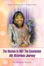 The Illusion Is Not the Conclusion - My Victorious Journey: Cancer-Free by My Faith in the Word of God!