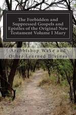 The Forbidden and Suppressed Gospels and Epistles of the Original New Testament Volume I Mary