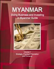 Myanmar: Doing Business and Investing in Myanmar Guide Volume 1 Strategic, Practical Information and Contacts