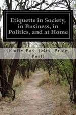 Etiquette in Society, in Business, in Politics, and at Home