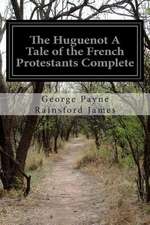 The Huguenot a Tale of the French Protestants Complete