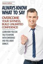 Always Know What to Say - Overcome Your Shyness and Build Unlimited Confidence