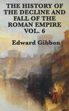 The History of the Decline and Fall of the Roman Empire Vol. 6