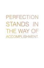 Perfection Stands in the Way of Accomplishment.