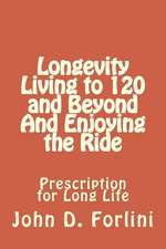 Longevity Living to 120 and Beyond and Enjoying the Ride