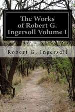 The Works of Robert G. Ingersoll Volume I