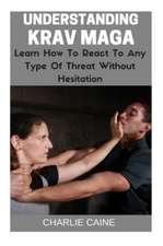 Understanding Krav Maga: Learn How to React to Any Type of Threat Without Hesitation!