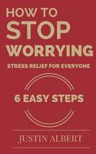 How to Stop Worrying - Stress Relief for Everyone: Stress Management Techniques