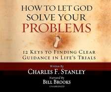 How to Let God Solve Your Problems: 12 Keys for Finding Clear Guidance in Life's Trials