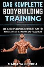 Das Komplette Bodybuilding Training: Der Ultimative Bodybuilder Workout Plan Fur Muskelaufbau, Definierung Und Vieles Mehr