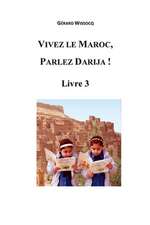 Vivez Le Maroc, Parlez Darija ! Livre 3: Arabe Dialectal Marocain - Cours Approfondi de Darija