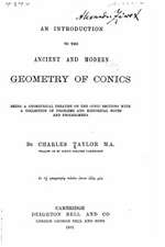 An Introduction to the Ancient and Modern Geometry of Conics Being a Geometrical Treatise on the Conic Sections with a Collection of Problems and His