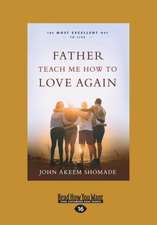 Father Teach Me How to Love Again: The Most Excellent Way to Live (Large Print 16pt)