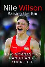 Nile Wilson: Raising the Bar: How Gymnastics Can Change Your Life