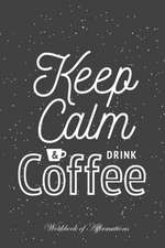 Keep Calm & Drink Coffee Workbook of Affirmations Keep Calm & Drink Coffee Workbook of Affirmations