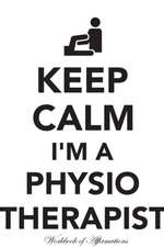 Keep Calm I'm A Physiotherapist Workbook of Affirmations Keep Calm I'm A Physiotherapist Workbook of Affirmations