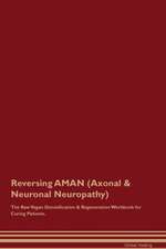 Reversing AMAN (Axonal & Neuronal Neuropathy) The Raw Vegan Detoxification & Regeneration Workbook for Curing Patients