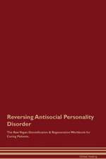 Reversing Antisocial Personality Disorder The Raw Vegan Detoxification & Regeneration Workbook for Curing Patients