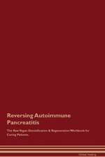 Reversing Autoimmune Pancreatitis The Raw Vegan Detoxification & Regeneration Workbook for Curing Patients