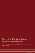 Reversing Bile Duct Cancer (Cholangiocarcinoma) The Raw Vegan Detoxification & Regeneration Workbook for Curing Patients