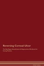 Reversing Corneal Ulcer The Raw Vegan Detoxification & Regeneration Workbook for Curing Patients